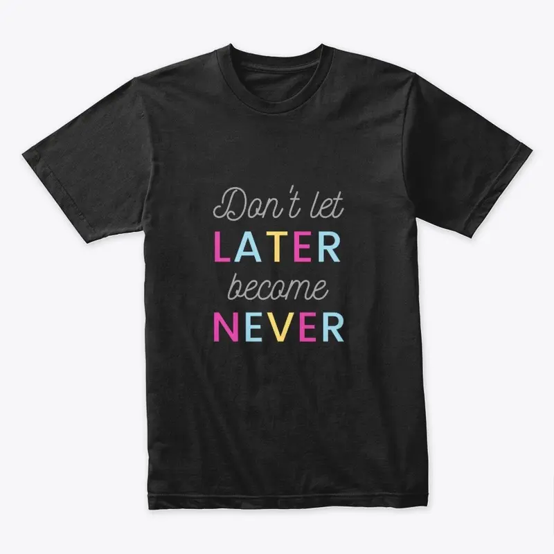 Don't let LATER become NEVER