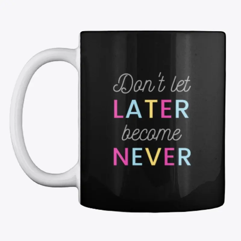 Don't let LATER become NEVER